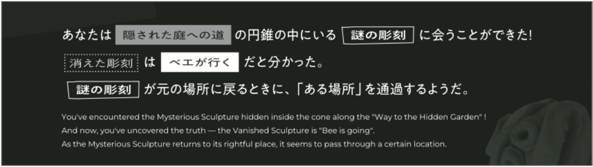 これはファイナルミッションシートの画像です。
あなたは《隠された庭への道》の円錐の中にある謎の彫刻に会うことができた！　消えた彫刻は《ベエが行く》だとわかった。謎の彫刻が元の場所に戻るときに、「ある場所」を通過するようだ。とあります。
